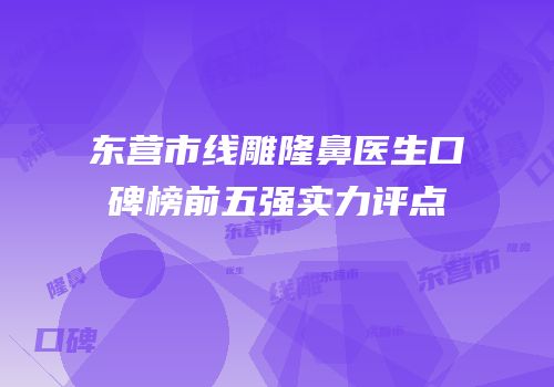 东营市线雕隆鼻医生口碑榜前五强实力评点