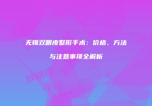无锡双眼皮整形手术：价格、方法与注意事项全解析