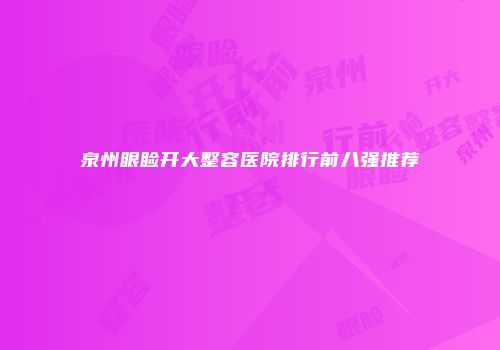 泉州眼睑开大整容医院排行前八强推荐