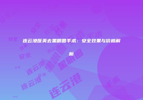连云港医美去黑眼圈手术：安全效果与价格解析