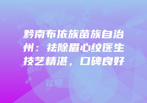 黔南布依族苗族自治州：祛除眉心纹医生技艺精湛，口碑良好