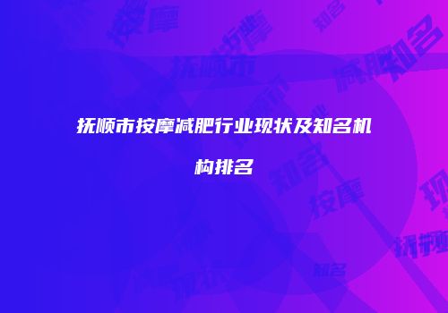 抚顺市按摩减肥行业现状及知名机构排名