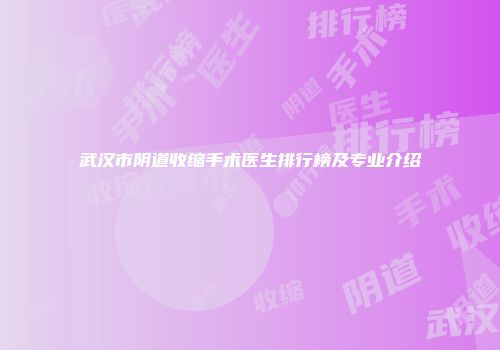 武汉市阴道收缩手术医生排行榜及专业介绍