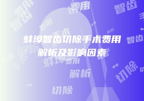 蚌埠智齿切除手术费用解析及影响因素
