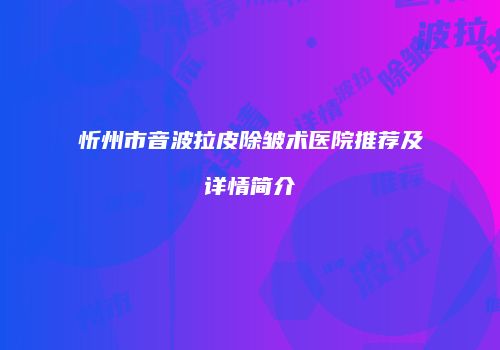 忻州市音波拉皮除皱术医院推荐及详情简介