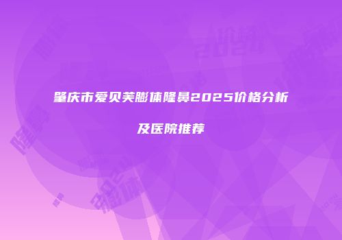 肇庆市爱贝芙膨体隆鼻2025价格分析及医院推荐
