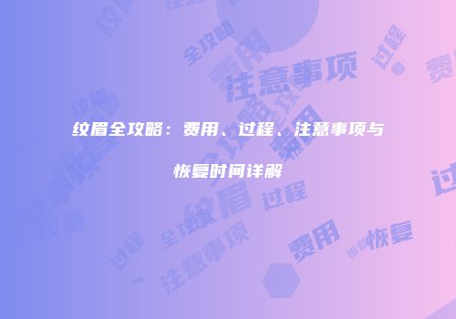 纹眉全攻略：费用、过程、注意事项与恢复时间详解
