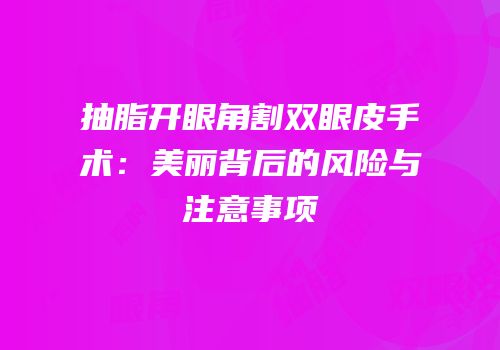 抽脂开眼角割双眼皮手术：美丽背后的风险与注意事项