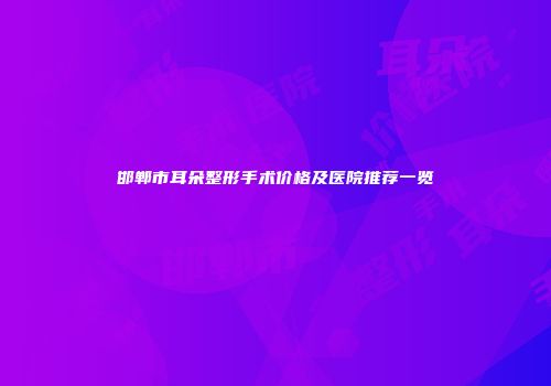 邯郸市耳朵整形手术价格及医院推荐一览