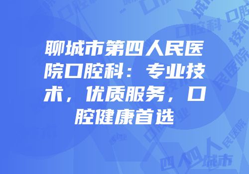 聊城市第四人民医院口腔科：专业技术，优质服务，口腔健康首选