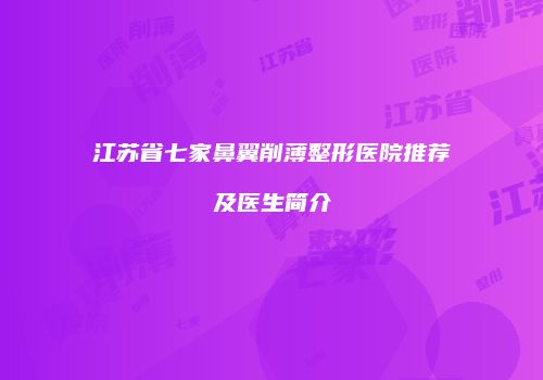 江苏省七家鼻翼削薄整形医院推荐及医生简介