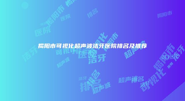 揭阳市可视化超声波洁牙医院排名及推荐
