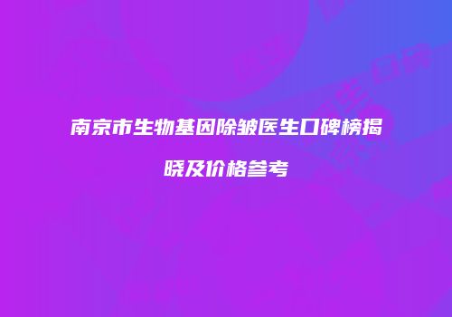 南京市生物基因除皱医生口碑榜揭晓及价格参考
