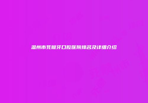 温州市死髓牙口腔医院排名及详细介绍