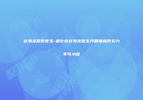 谷海龙整形医生-通化市谷海龙医生开眼角扇形实力不可小觑