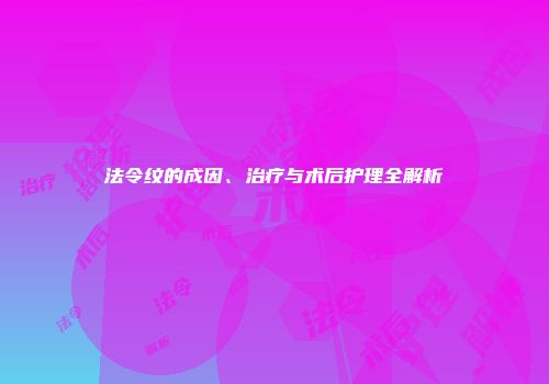 法令纹的成因、治疗与术后护理全解析