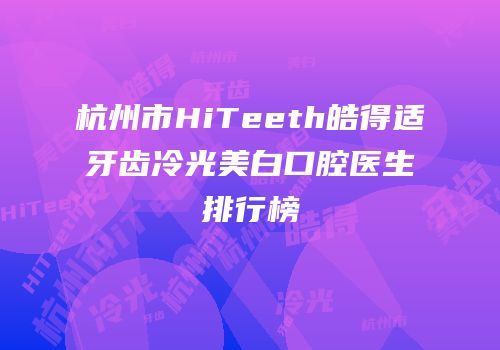 杭州市HiTeeth皓得适牙齿冷光美白口腔医生排行榜