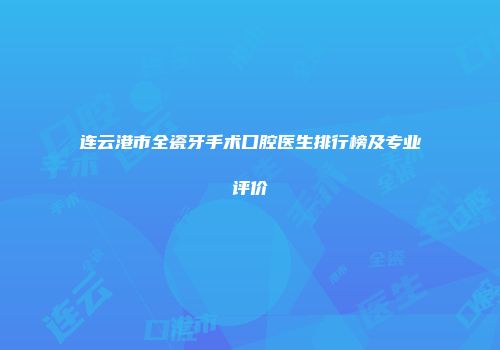 连云港市全瓷牙手术口腔医生排行榜及专业评价