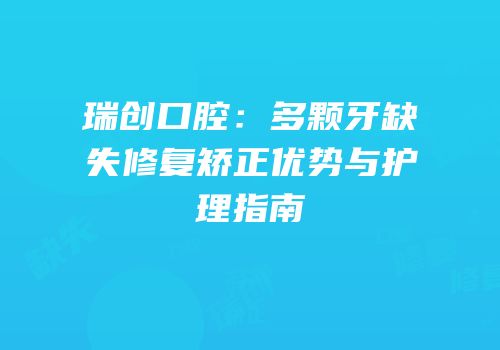 瑞创口腔：多颗牙缺失修复矫正优势与护理指南