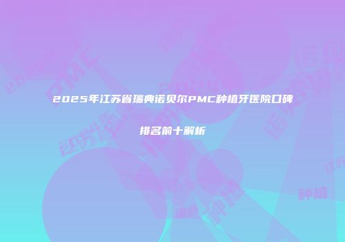 2025年江苏省瑞典诺贝尔PMC种植牙医院口碑排名前十解析