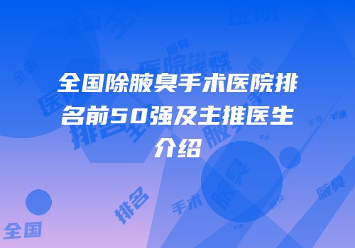 全国除腋臭手术医院排名前50强及主推医生介绍