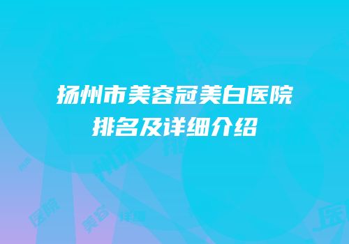 扬州市美容冠美白医院排名及详细介绍