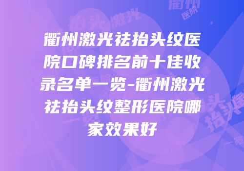 衢州激光祛抬头纹医院口碑排名前十佳收录名单一览-衢州激光祛抬头纹整形医院哪家效果好