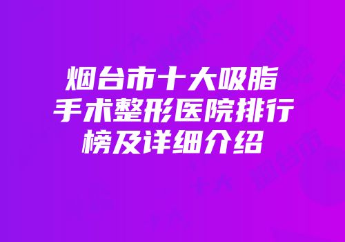 烟台市十大吸脂手术整形医院排行榜及详细介绍