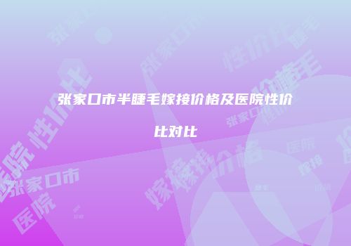 张家口市半睫毛嫁接价格及医院性价比对比