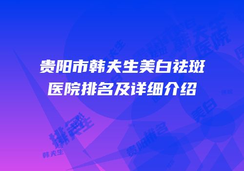 贵阳市韩夫生美白祛斑医院排名及详细介绍