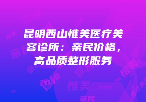昆明西山惟美医疗美容诊所：亲民价格，高品质整形服务