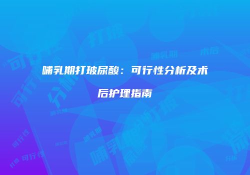 哺乳期打玻尿酸：可行性分析及术后护理指南