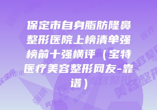 保定市自身脂肪隆鼻整形医院上榜清单强榜前十强横评（宝特医疗美容整形网友-靠谱）