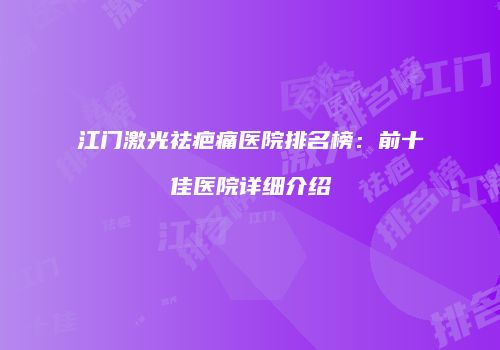 江门激光祛疤痛医院排名榜：前十佳医院详细介绍