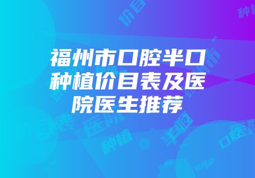 福州市口腔半口种植价目表及医院医生推荐