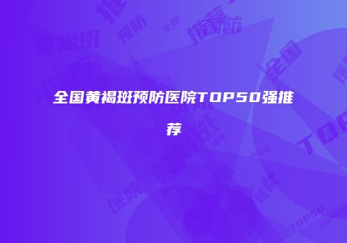 全国黄褐斑预防医院TOP50强推荐