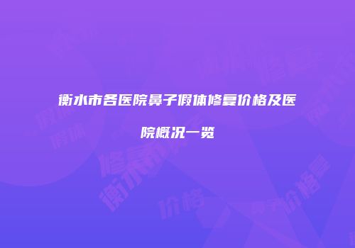 衡水市各医院鼻子假体修复价格及医院概况一览