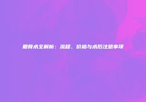 磨骨术全解析：流程、价格与术后注意事项