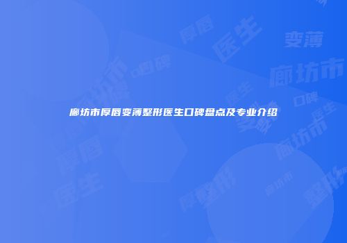 廊坊市厚唇变薄整形医生口碑盘点及专业介绍