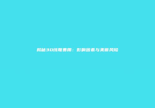 揭秘3D线雕费用：影响因素与美丽风险