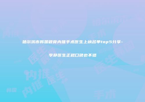 哈尔滨市韩国颧骨内推手术医生上榜名单top5分享-李静医生正规口碑也不错