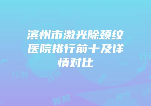 滨州市激光除颈纹医院排行前十及详情对比