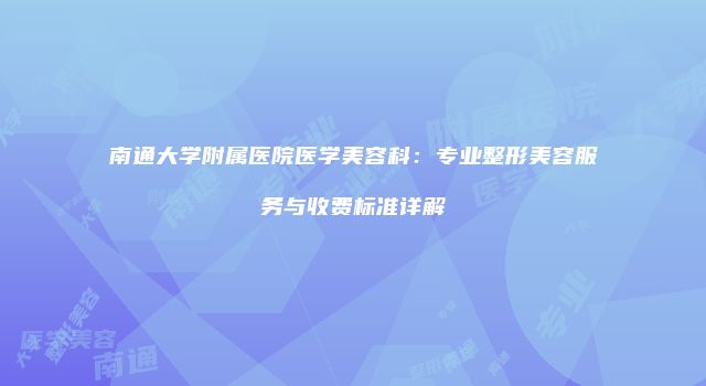 南通大学附属医院医学美容科：专业整形美容服务与收费标准详解