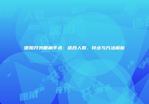 德阳开外眼角手术：适合人群、特点与方法解析