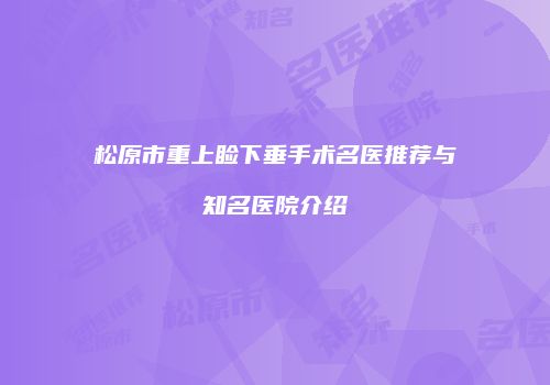 松原市重上睑下垂手术名医推荐与知名医院介绍