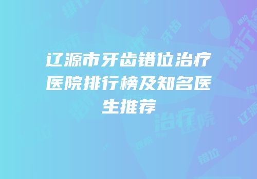 辽源市牙齿错位治疗医院排行榜及知名医生推荐