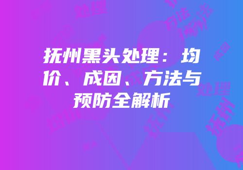 抚州黑头处理：均价、成因、方法与预防全解析
