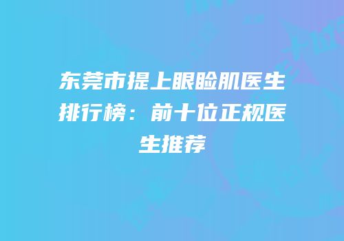 东莞市提上眼睑肌医生排行榜：前十位正规医生推荐