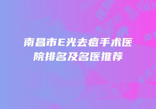 南昌市E光去痘手术医院排名及名医推荐