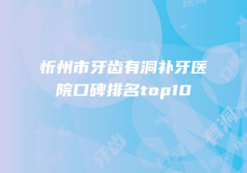 忻州市牙齿有洞补牙医院口碑排名top10
